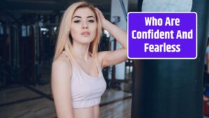 Who Are Confident And Fearless
