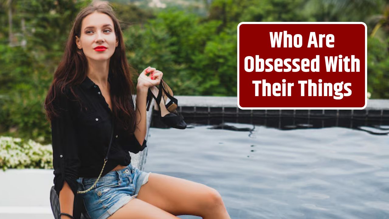 Who Are Obsessed With Their Things